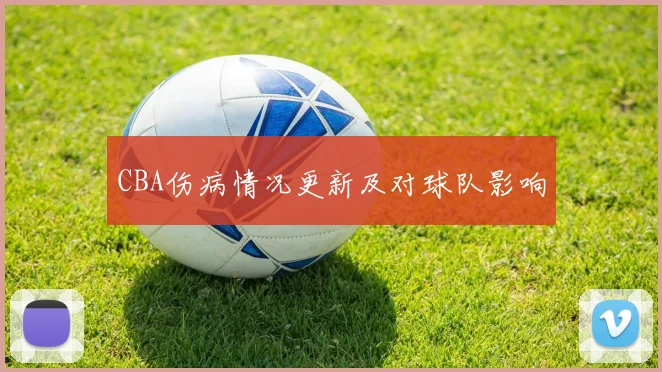 CBA伤病情况更新及对球队影响
