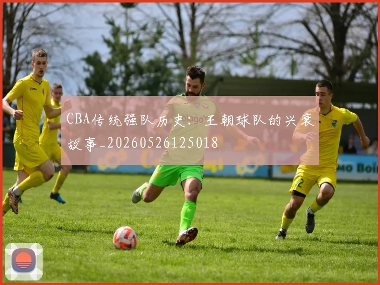 CBA传统强队历史:王朝球队的兴衰故事_20260526125018