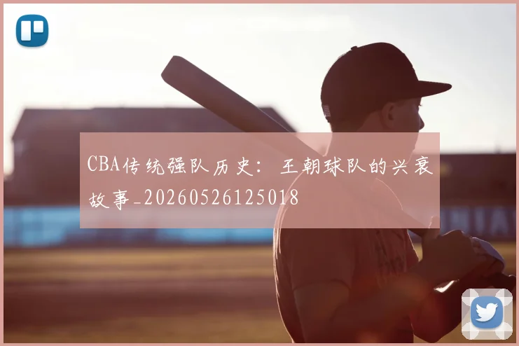 CBA传统强队历史：王朝球队的兴衰故事_20260526125018