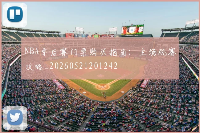 NBA季后赛门票购买指南:主场观赛攻略_20260521201242