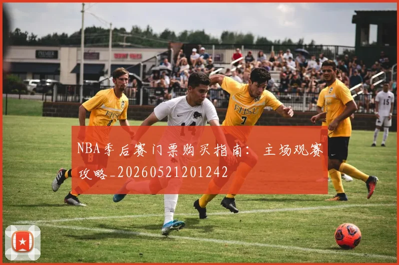 NBA季后赛门票购买指南：主场观赛攻略_20260521201242