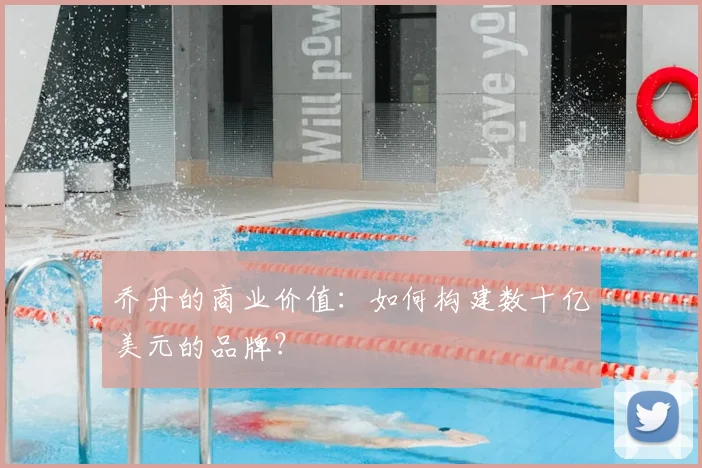 乔丹的商业价值：如何构建数十亿美元的品牌？