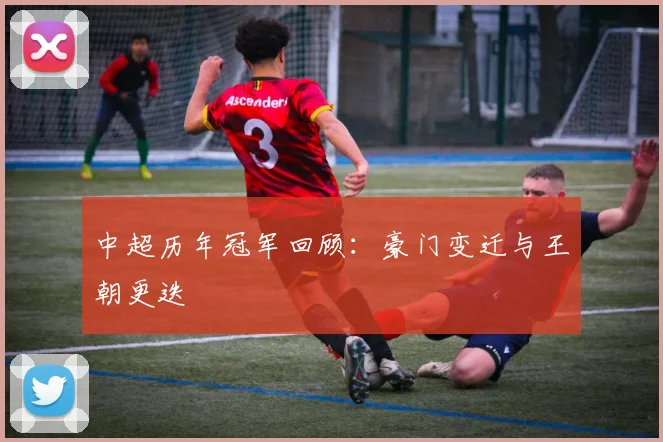 中超历年冠军回顾：豪门变迁与王朝更迭